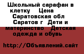 Школьный сарафан в клетку. › Цена ­ 400 - Саратовская обл., Саратов г. Дети и материнство » Детская одежда и обувь   